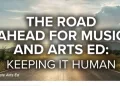 The Road Ahead for Music and Arts Ed: Keeping it Human
